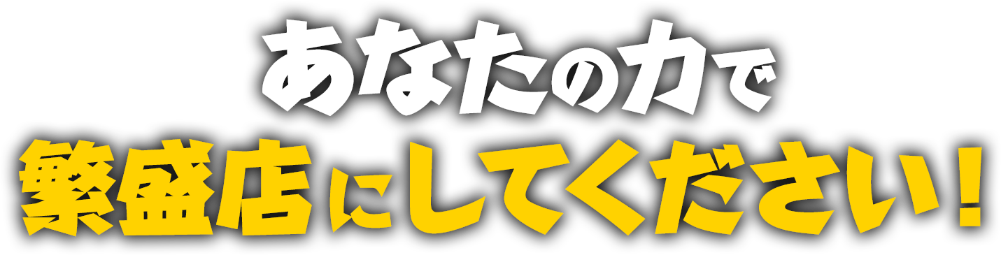 あなたの力で繁盛店にしてください！